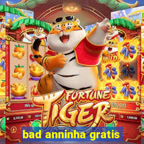 bad anninha gratis